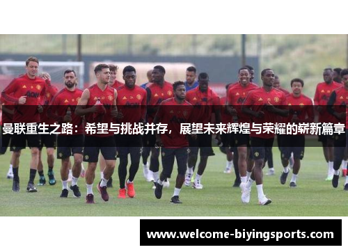 曼联重生之路：希望与挑战并存，展望未来辉煌与荣耀的崭新篇章