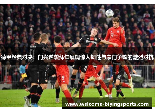 德甲经典对决：门兴逆袭拜仁展现惊人韧性与豪门争锋的激烈对抗