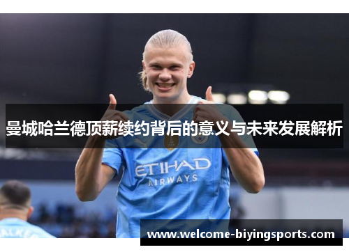 曼城哈兰德顶薪续约背后的意义与未来发展解析