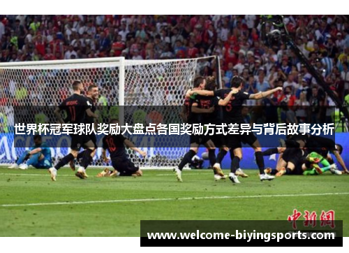 世界杯冠军球队奖励大盘点各国奖励方式差异与背后故事分析