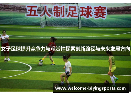 女子足球提升竞争力与观赏性探索创新路径与未来发展方向